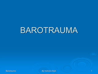 Barotrauma By Indriono Hadi 1
BAROTRAUMA
 