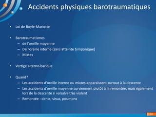 Accidents physiques	barotraumatiques
26
• Loi	de	Boyle-Mariotte
• Barotraumatismes	
– de	l’oreille	moyenne
– De	l’oreille	...