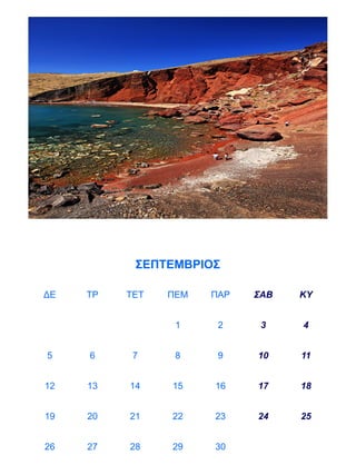 ΣΕΠΤΕΜΒΡΙΟΣ

ΔΕ   ΤΡ   ΤΕΤ   ΠΕΜ   ΠΑΡ   ΣΑΒ   ΚΥ


                 1     2     3    4


5    6     7     8     9    10    11


12   13   14    15    16    17    18


19   20   21    22    23    24    25


26   27   28    29    30
 