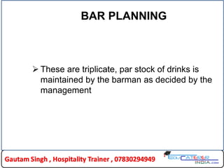  These are triplicate, par stock of drinks is
maintained by the barman as decided by the
management
BAR PLANNING
 