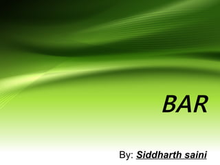BAR 
By: Siddharth saini 
 