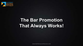 www.BarRestaurantSuccess.com
The Bar Promotion
That Always Works!
 