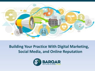 Building Your Practice With Digital Marketing,
Social Media, and Online Reputation
 