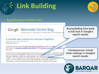 Link Building
• Avoid Buying or Selling Links
Buying/Selling links leads
to lost trust in Google’s
search results.
Consequences include
lower rankings in Google’s
search results.
 