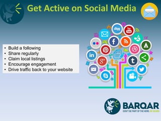 Get Active on Social Media
• Build a following
• Share regularly
• Claim local listings
• Encourage engagement
• Drive traffic back to your website
 