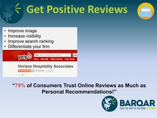 Get Positive Reviews
• Improve image
• Increase visibility
• Improve search ranking
• Differentiate your firm
“79% of Consumers Trust Online Reviews as Much as
Personal Recommendations!”
 