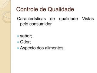 Controle de Qualidade
Características de qualidade Vistas
 pelo consumidor

 sabor;
 Odor;
 Aspecto dos alimentos.
 