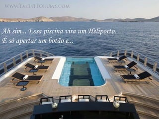 Ah sim... Essa piscina vira um Heliporto.
É só apertar um botão e...
 