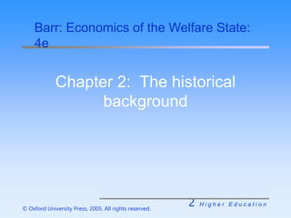 2 H i g h e r E d u c a t i o n
© Oxford University Press, 2005. All rights reserved.
Chapter 2: The historical
background
Barr: Economics of the Welfare State:
4e
 