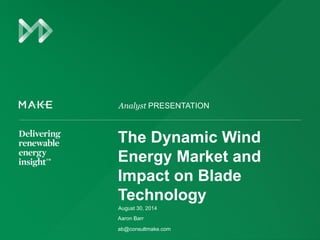 Analyst PRESENTATION
The Dynamic Wind
Energy Market and
Impact on Blade
Technology
Aaron Barr
ab@consultmake.com
August 30, 2014
 