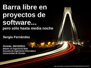 Barra libre en
proyectos de
software...
pero sólo hasta media noche

Sergio Fernández

Oviedo, 26/10/2011
Máster en Ingeniería Web
Escuela de Ingeniería Informática
Universidad de Oviedo




                                    http://www.flickr.com/photos/9738933@N06/3531444873/
 