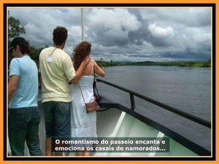 O romantismo do passeio encanta e emociona os casais de namorados... 