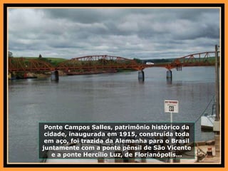 Ponte Campos Salles, patrimônio histórico da cidade, inaugurada em 1915, construída toda em aço, foi trazida da Alemanha para o Brasil juntamente com a ponte pênsil de São Vicente e a ponte Hercílio Luz, de Florianópolis... 