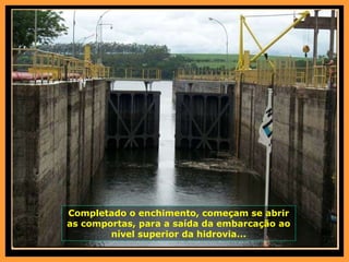 Completado o enchimento, começam se abrir as comportas, para a saída da embarcação ao nível superior da hidrovia... 