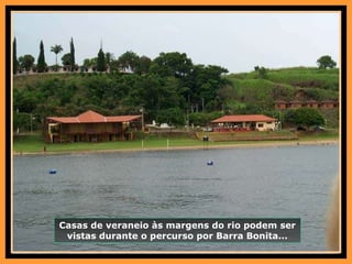 Casas de veraneio às margens do rio podem ser vistas durante o percurso por Barra Bonita... 