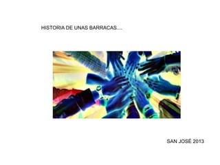 HISTORIA DE UNAS BARRACAS....




                                SAN JOSÉ 2013
 
