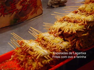 Espetadas de Lagartixa
Fritas com ovo e farinha
 