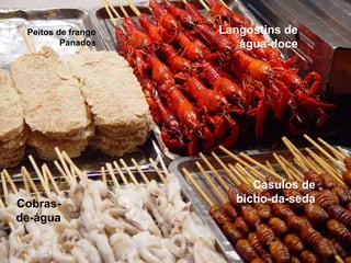 Peitos de frango   Langostins de
         Panados       água-doce




                         Casulos de
Cobras-               bicho-da-seda
de-água
 