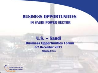 BUSINESS OPPORTUNITIES
       IN SAUDI POWER SECTOR



           U.S. – Saudi
     Business Opportunities Forum
          5-7 December 2011
              Atlanta-U.S.A




1
 