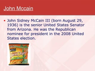 John Mccain John Sidney McCain III (born August 29, 1936) is the senior United States Senator from Arizona. He was the Republican nominee for president in the 2008 United States election. 