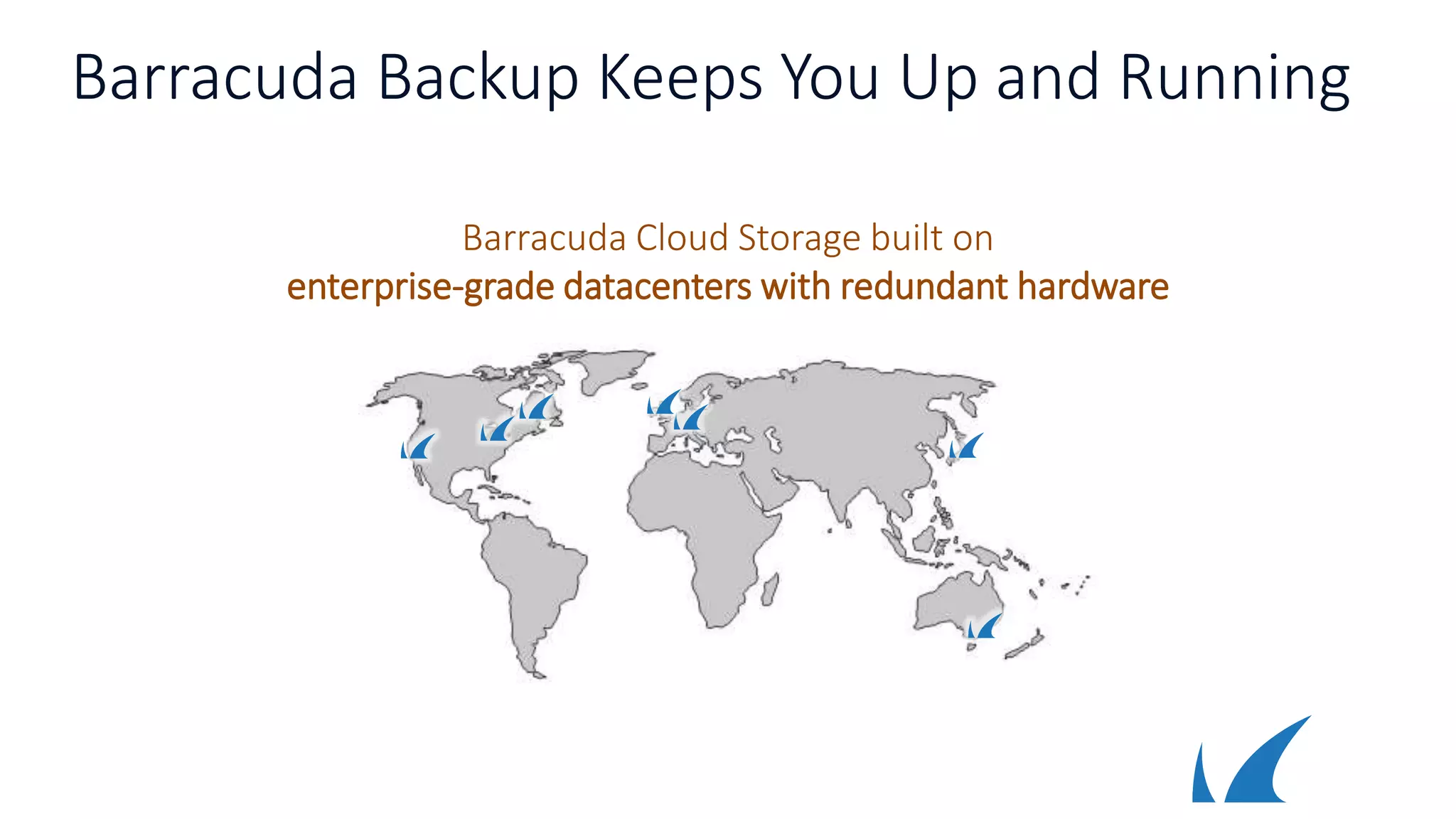 Barracuda Backup Keeps You Up and Running
Barracuda Cloud Storage built on
enterprise-grade datacenters with redundant hardware
 