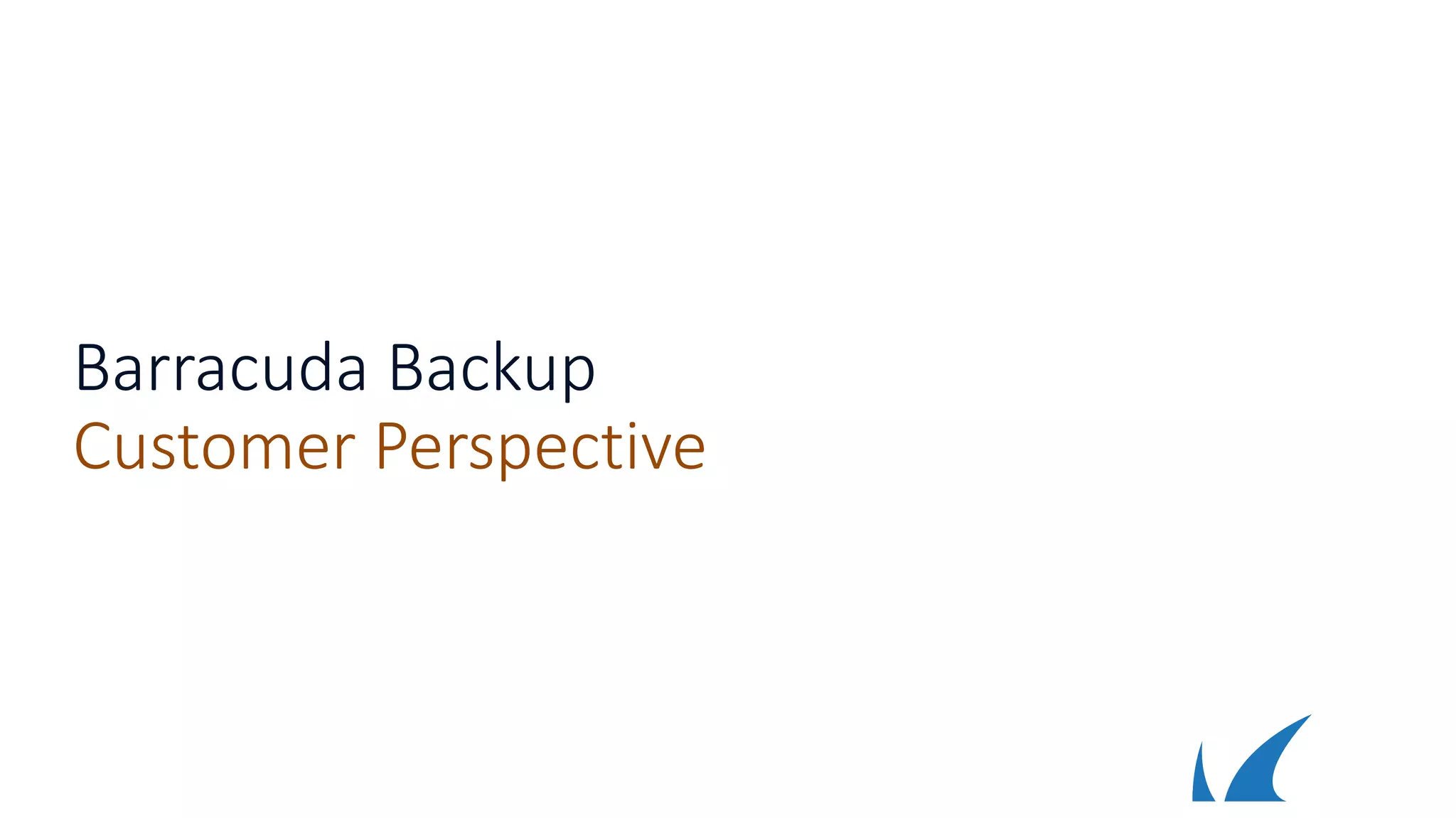 Barracuda Backup
Customer Perspective
 