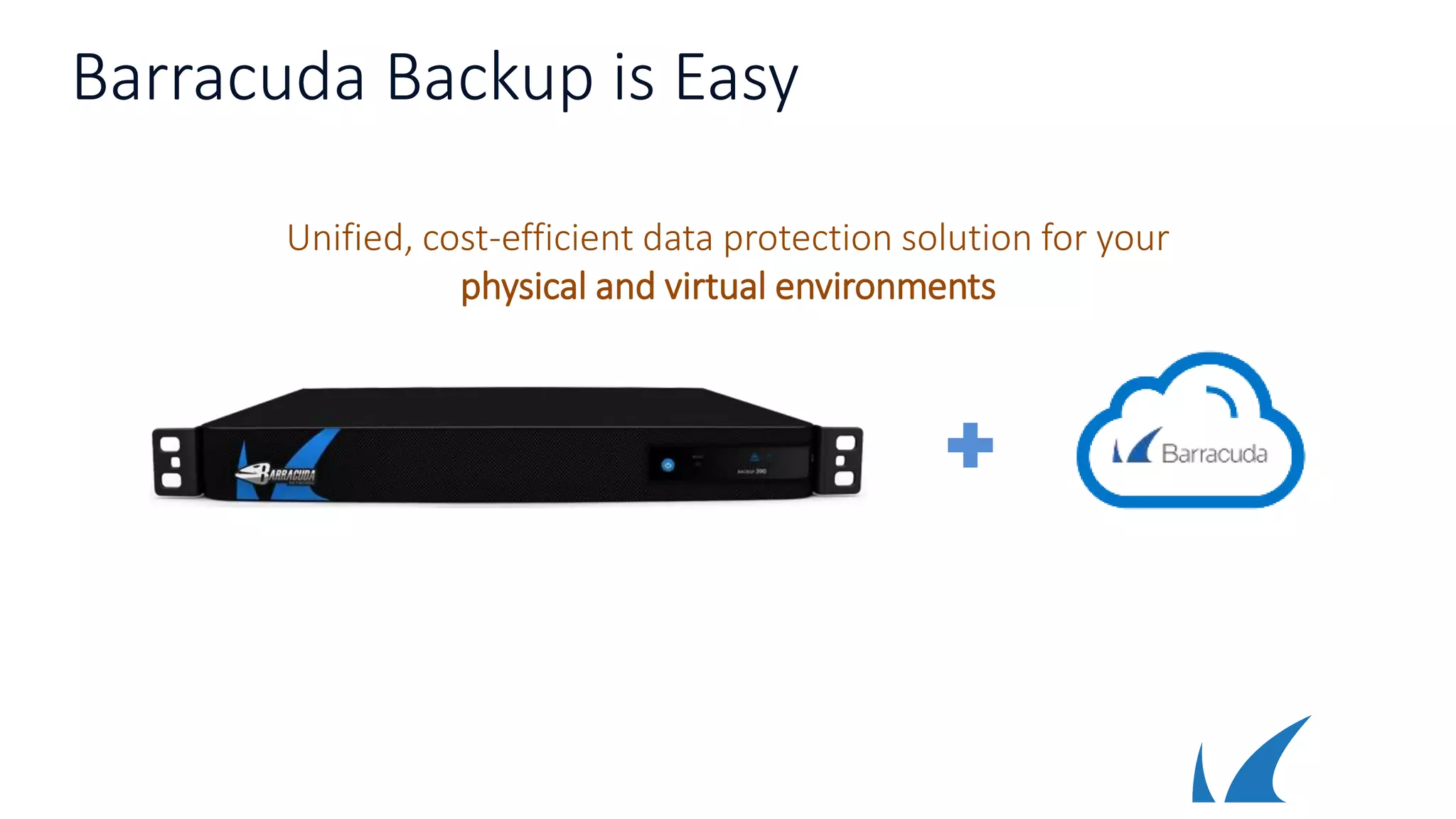 Barracuda Backup is Easy
Unified, cost-efficient data protection solution for your
physical and virtual environments
 
