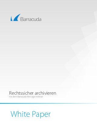 White Paper
Rechtssicher archivieren
mit dem Barracuda Message Archiver
 