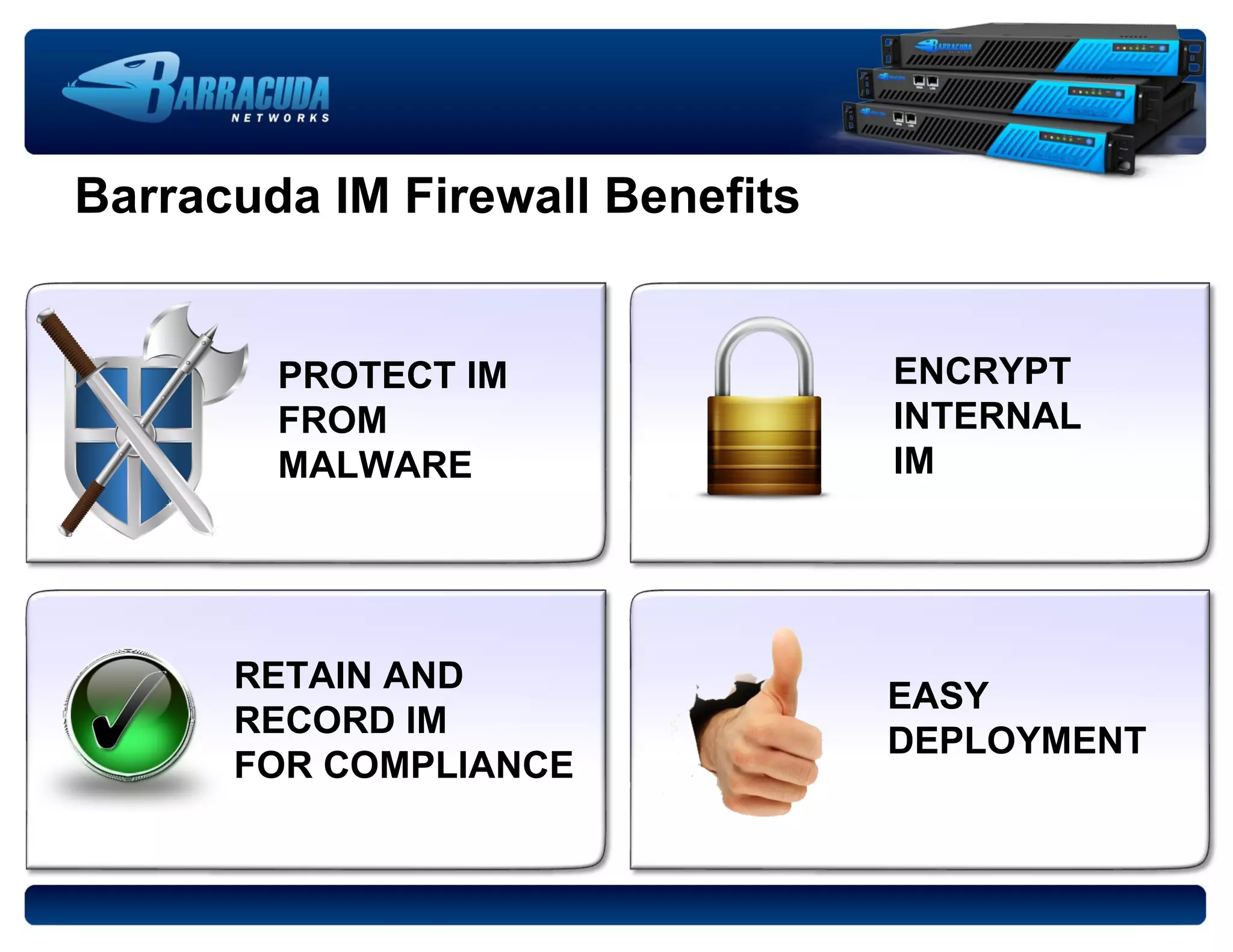 Barracuda IM Firewall Benefits PROTECT IM FROM MALWARE ENCRYPT INTERNAL IM RETAIN AND RECORD IM FOR COMPLIANCE EASY DEPLOYMENT 