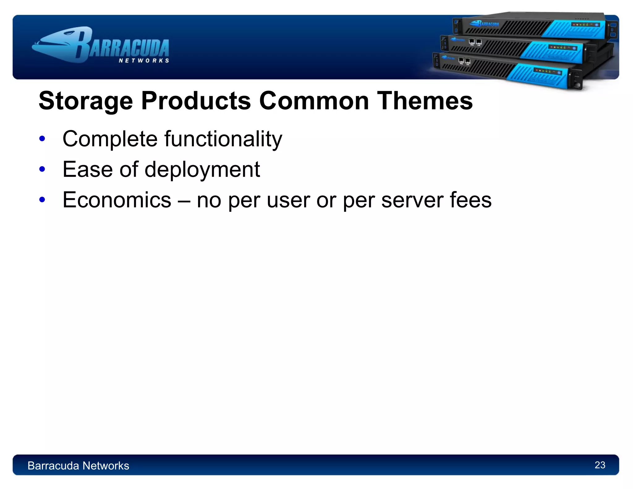 Storage Products Common Themes Complete functionality Ease of deployment Economics – no per user or per server fees Barracuda Networks 