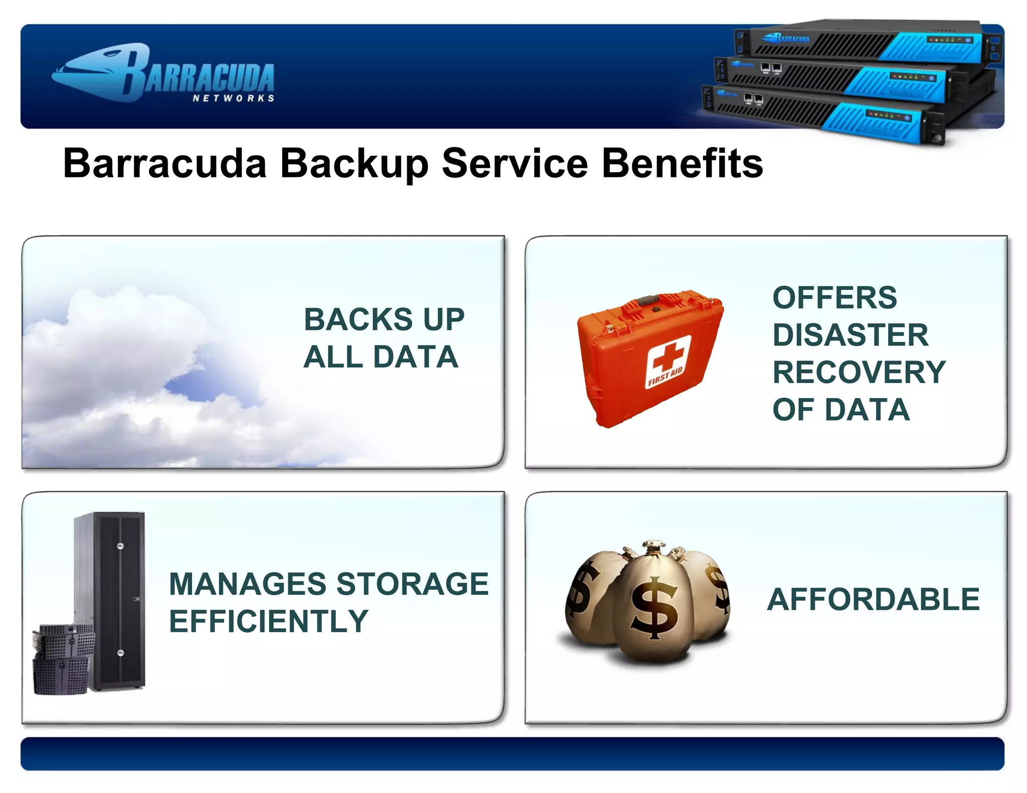 Barracuda Backup Service Benefits BACKS UP ALL DATA OFFERS DISASTER RECOVERY OF DATA MANAGES STORAGE EFFICIENTLY AFFORDABLE 