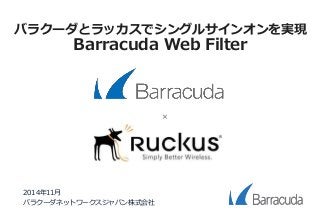 バラクーダとラッカスでシングルサインオンを実現 
Barracuda Web Filter 
2014年11月 
バラクーダネットワークスジャパン株式会社 
× 
 