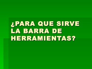 ¿PARA QUE SIRVE LA BARRA DE HERRAMIENTAS? 