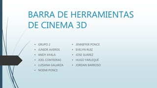 BARRA DE HERRAMIENTAS
DE CINEMA 3D
• GRUPO 2
• JUNIOR AVEROS
• ANDY AYALA
• JOEL CONTEERAS
• LUISANA GALARZA
• NOEMI PONCE
• JENNIFFER PONCE
• EVELYN RUIZ
• JOSE SUAREZ
• HUGO YARLEQUÉ
• JORDAN BARROSO
 