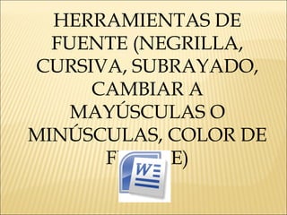 HERRAMIENTAS DE
FUENTE (NEGRILLA,
CURSIVA, SUBRAYADO,
CAMBIAR A
MAYÚSCULAS O
MINÚSCULAS, COLOR DE
FUENTE)
 