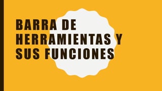 BARRA DE
HERRAMIENTAS Y
SUS FUNCIONES
 