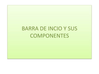 BARRA DE INCIO Y SUS
COMPONENTES
 