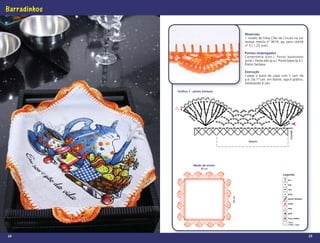 Barradinhos

                                                   Materiais
                                                   1 novelo de linha Cléa da Círculo na cor
                                                   laranja mescla nº 9619; ag. para crochê
                                                   nº 3 ( 1,25 mm).

                                                   Pontos empregados
                                                   Correntinha (corr.). Ponto baixíssimo
                                                   (p.bx.). Ponto alto (p.a.). Ponto baixo (p.b.).
                                                   Ponto fantasia.

                                                   Execução
                                                   Caseie o pano de copa com 1 carr. de
                                                   p.b. Da 1ª carr. em diante, siga o gráﬁco,
                                                   totalizando 4 carr.

              Gráfico 1 - ponto fantasia




                                                                                       Caseado
                                                      Repete




                         Modo de armar
                               35 cm

                                                                                 Legenda
                                                                                     p.a

                                                                                     p.b.

                                                                                     corr.

                                                                                     p.bx.




                                           35 cm
                                                                                     ponto fantasia

                                                                                     início

                                                                                     rem.

                                                                                     picô

                                                                                     4 p.a. juntos
                                                                                     1 p.a.,
                                                                                     1 corr., 1 p.a.




24                                                                                                     25
 