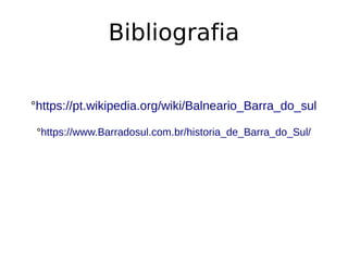 Bibliografia
°https://pt.wikipedia.org/wiki/Balneario_Barra_do_sul
°https://www.Barradosul.com.br/historia_de_Barra_do_Sul/
 