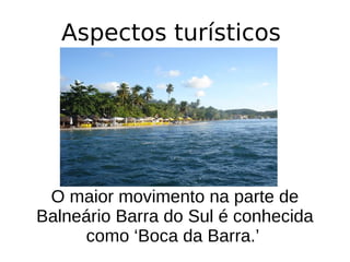 Aspectos turísticos
O maior movimento na parte de
Balneário Barra do Sul é conhecida
como ‘Boca da Barra.’
 