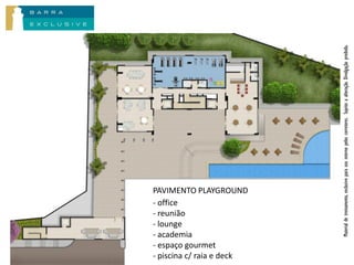 - office

- lounge
- reunião

- academia
- espaço gourmet
- piscina c/ raia e deck
PAVIMENTO PLAYGROUND




       Material de treinamento, exclusivo para uso interno pelos corretores. Sujeito a alteração. Divulgação proibida.
 
