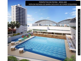 PERSPECTIVA DA PISCINA - NOVA AAB
                                                                                                                  VISTA DA FACHADA DO BARRA EXCLUSIVE AO FUNDO (ESQUERDA)




Material de treinamento, exclusivo para uso interno pelos corretores. Sujeito a alteração. Divulgação proibida.
Material de treinamento, exclusivo para uso interno pelos corretores. Sujeito a alteração. Divulgação proibida.
 