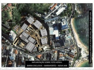 IMPLANTAÇÃO SOBRE FOTO AÉREA:
BARRA EXCLUSIVE – BARRAPORTO – NOVA AAB




                                                       Material de treinamento, exclusivo para uso interno pelos corretores. Sujeito a alteração. Divulgação proibida.
 
