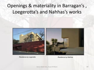 Openings & materiality in Barragan’s ,
Loegerotta’s and Nahhas’s works
Residence by Legoretta Residence by Nahhas
60Dania Abdel-Aziz, Duaa Al-Maani
 