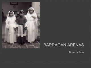 Barragán Arenas   ,[object Object],Álbum de fotos,[object Object]