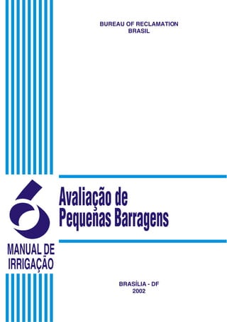 BUREAU OF RECLAMATION
                         BRASIL




6
MANUAL DE
            Avaliação de
            Pequenas Barragens
IRRIGAÇÃO
                       BRASÍLIA - DF
                          2002
 