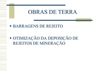 OBRAS DE TERRA
 BARRAGENS DE REJEITO
 OTIMIZAÇÃO DA DEPOSIÇÃO DE
REJEITOS DE MINERAÇÃO
 
