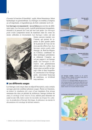 4
d’assurer la fonction d’étanchéité : argile, béton bitumineux, béton
hydraulique ou géomembrane. Les barrages en remblai, d’emprise
au sol importante, n’engendrent pas de forte contrainte sur le sol.
Les barrages en maçonnerie1 ou en béton peuvent être de diffé-
rents types. Les barrages poids, à profil généralement triangulaire,
résistent à la poussée de l’eau par leur seul poids. Les barrages
poids évidés comportent moins de matériaux dans les zones les
moins sollicitées et inversement. Les barrages voûtes ont une
forme convexe tournée vers
l’amont, qui permet de re-
porter la plus grande partie
de la poussée de l’eau sur les
rives par des effets d’arc. Les
barrages mixtes poids-voûte
(barrage de Bort-les-Orgues
en Corrèze) combinent les
deux techniques précédentes
et réduisent l’emprise au
sol par rapport à un barrage
poids. Les barrages à con-
treforts sont généralement
utilisés dans les vallées trop
larges pour accueillir un bar-
rage voûte et dans lesquelles
la construction d’un barrage
poids, nécessitant beaucoup
de matériaux, se révélerait
trop onéreuse.
 Les différents usages
Les barrages sont conçus dans un objectif bien précis, mais certains
ouvrages peuvent combiner plusieurs usages. Parmi ces fonctions,
on trouve la régulation des cours d’eau (maintien d’un niveau
minimum des eaux en période de sécheresse, barrage écrêteur de
crue), le stockage d’une réserve d’eau, utilisée pour alimenter un
canal ou une ville, lutter contre les incendies ou irriguer les cultu-
res, la production d’énergie électrique, la plaisance ou encore la
décantation et le stockage de déchets miniers.
1 - Matériau moins utilisé actuellement mais composant un grand nombre de barrages existants.
Les barrages métropolitains soumis à PPI.
Les barrages mobiles, installés sur les grands
fleuves, servent à réguler la hauteur d’eau pour la
navigation, au moyen de vannes.
La fonction d’un barrage écrêteur de crue est de re-
tenir temporairement une partie du débit de la crue
et de relâcher ensuite petit à petit le volume corres-
pondant. Les effets de la crue dans la partie aval du
bassin versant s’en trouvent réduits d’autant.
LebarrageduChambon(barragepoidsenbéton)enconstruction[coll.Graphies]
 