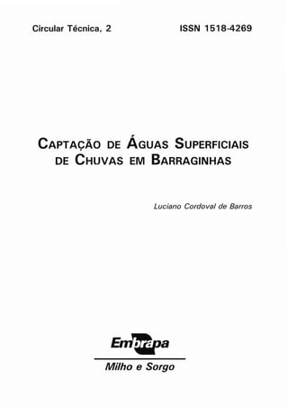 Circular Técnica, 2 ISSN 1518-4269
CAPTACÃO DE ÁGUAS SUPERFICIAIS•
DE CHUVAS EM BARRAGINHAS
Luciano Cordoval de Barros
Milho e 50rgo
 