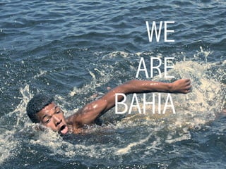 WE
ARE
BAHIA
 